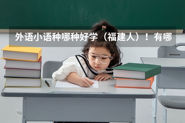 外语小语种哪种好学（福建人）！有哪些一本的大学？过来人进~~