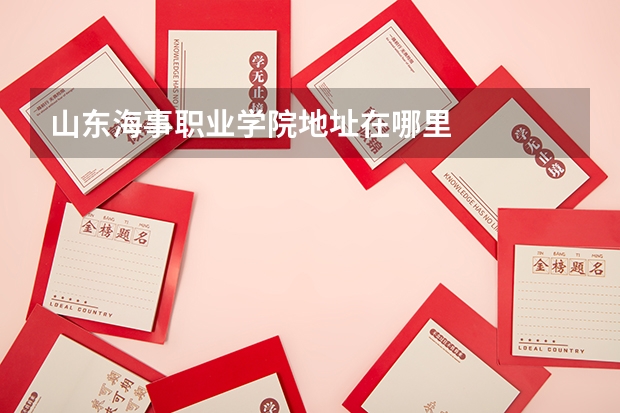 山东海事职业学院地址在哪里