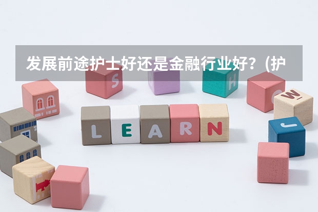 发展前途护士好还是金融行业好？(护士有什么前途)