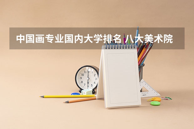 中国画专业国内大学排名 八大美术院校排名