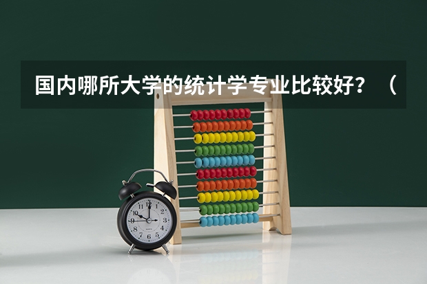国内哪所大学的统计学专业比较好?(2024全国经济统计学专业大学排行榜)