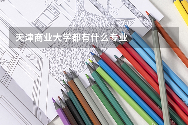 天津商业大学都有什么专业