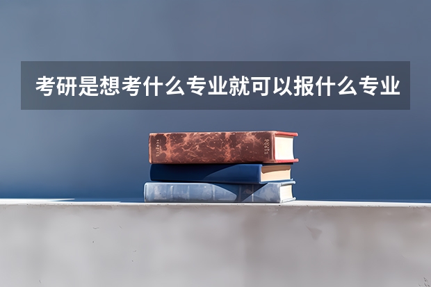 考研是想考什么专业就可以报什么专业吗?