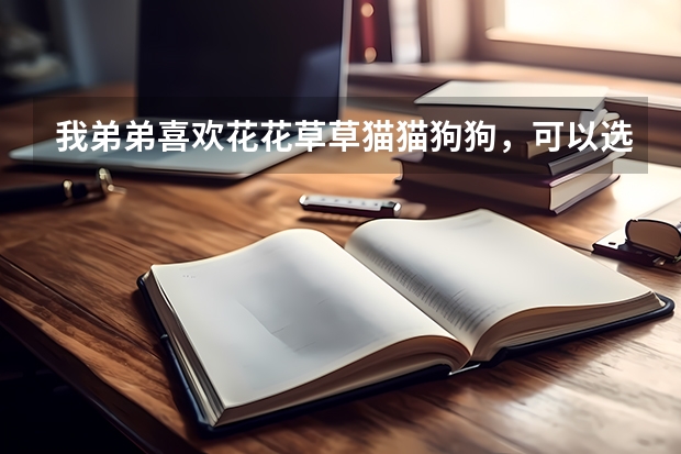 我弟弟喜欢花花草草猫猫狗狗,可以选什么专业?