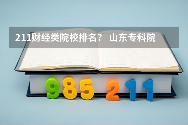 211财经类院校排名? 山东专科院校排名排名? 全国财经院校排名
