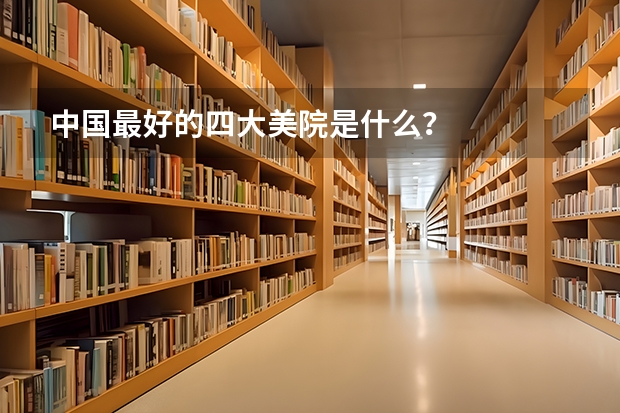 中国最好的四大美院是什么?
