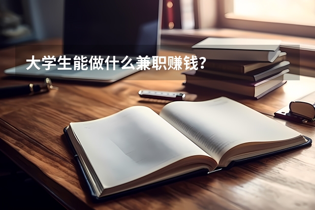 大学生能做什么兼职赚钱？