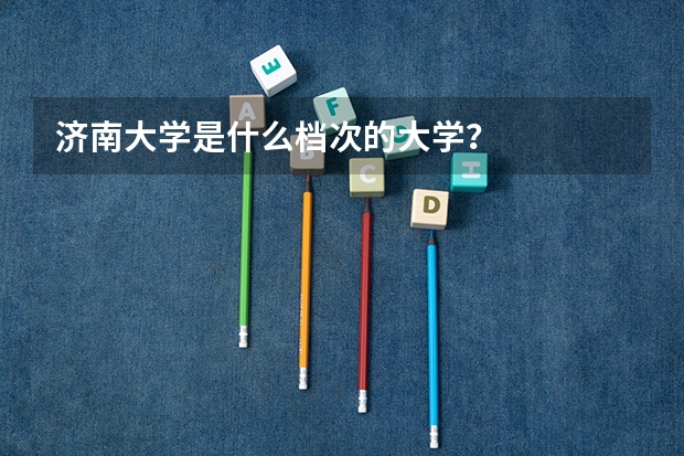 济南大学是什么档次的大学?
