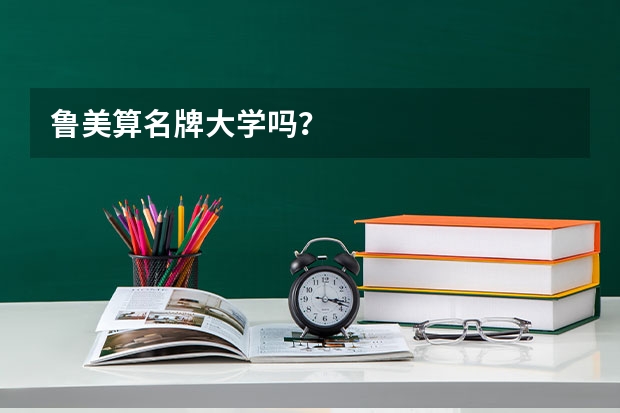 鲁美算名牌大学吗?