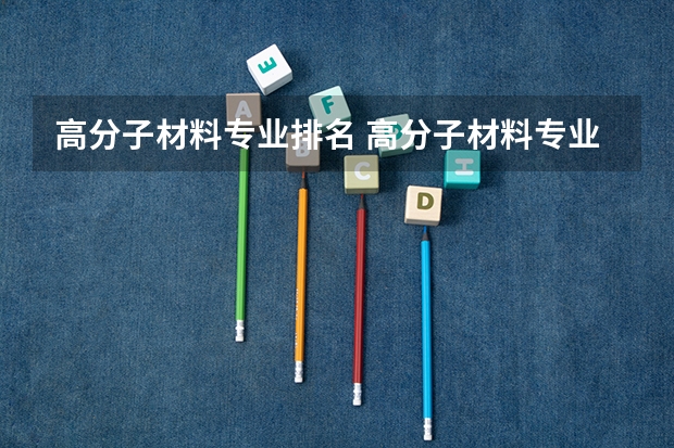 高分子材料专业排名 高分子材料专业排名20名左右的高校