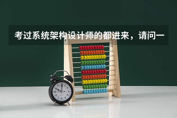 考过系统架构设计师的都进来,请问一下大师们都是怎么过的,有什么的经验请教请教一下。