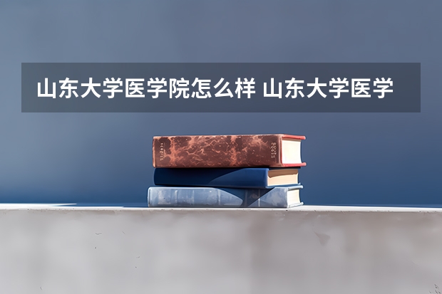 山东大学医学院怎么样 山东大学医学院住宿条件