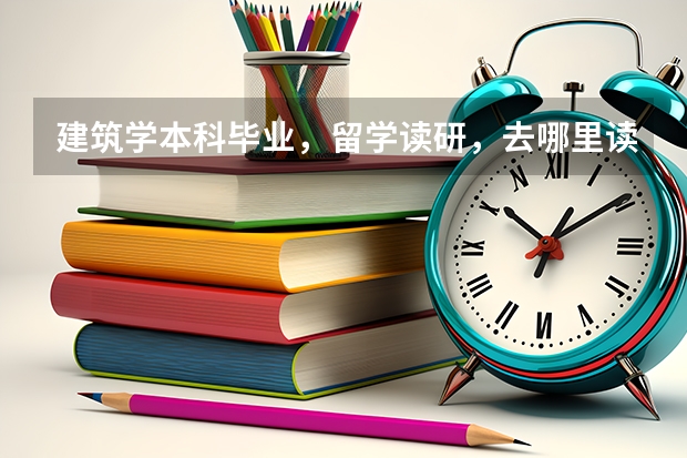 建筑学本科毕业,留学读研,去哪里读最便宜