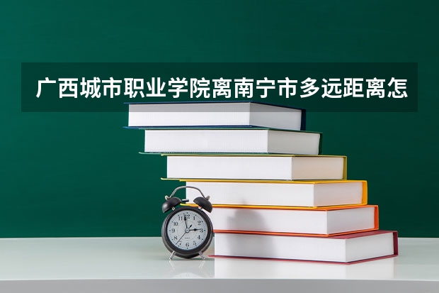 广西城市职业学院离南宁市多远距离怎么去?