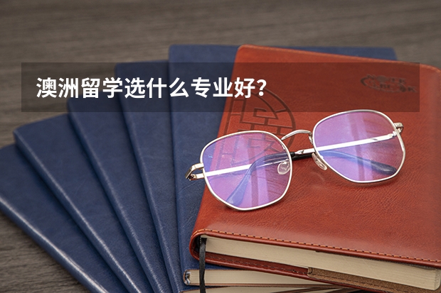 澳洲留学选什么专业好?