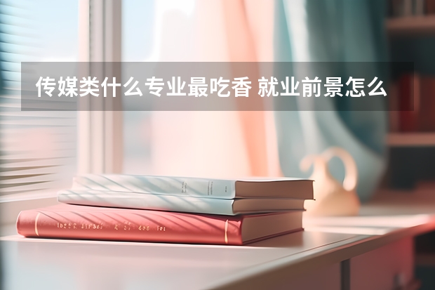 传媒类什么专业最吃香 就业前景怎么样