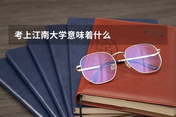 考上江南大学意味着什么