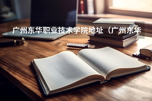 广州东华职业技术学院地址（广州东华职业学院的学院地址）