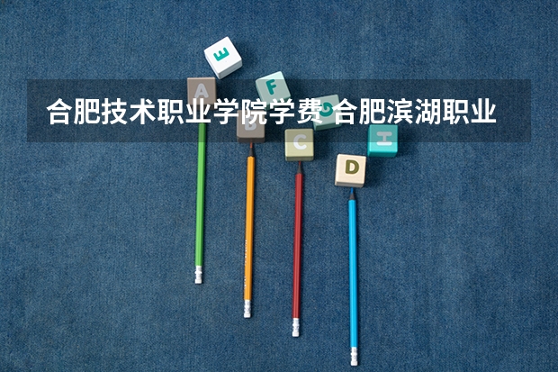 合肥技术职业学院学费 合肥滨湖职业技术学院学费