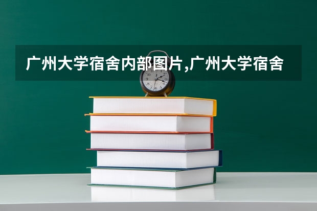 广州大学宿舍内部图片,广州大学宿舍条件怎么样环境好不好