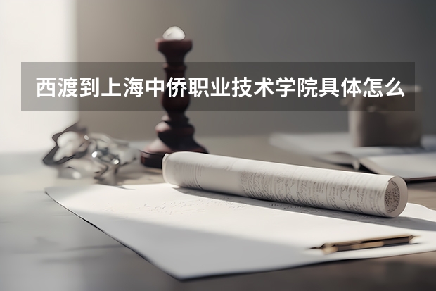西渡到上海中侨职业技术学院具体怎么走,大概多长时间