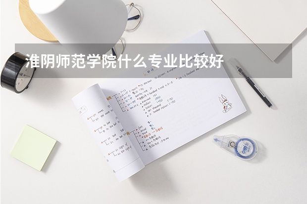 淮阴师范学院什么专业比较好