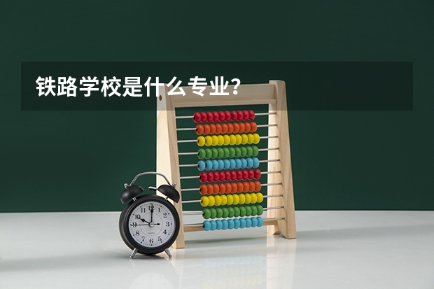 铁路学校是什么专业？
