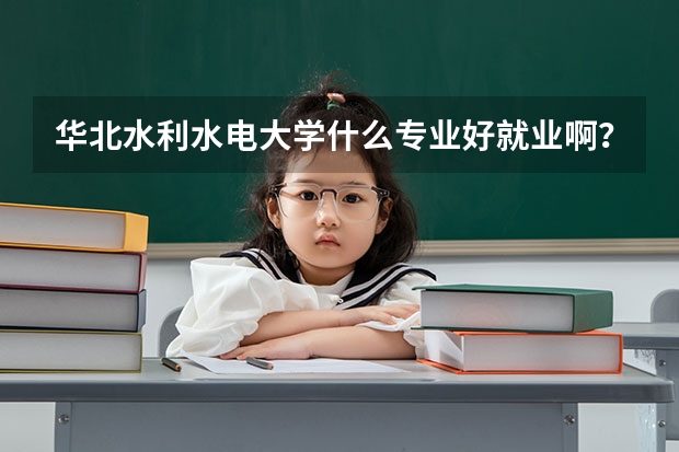 华北水利水电大学什么专业好就业啊?
