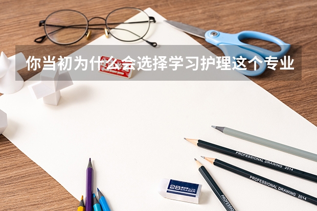 你当初为什么会选择学习护理这个专业?