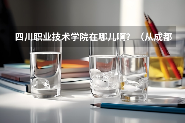 四川职业技术学院在哪儿啊？（从成都到四川职业技术学院（遂宁）有多远？？）