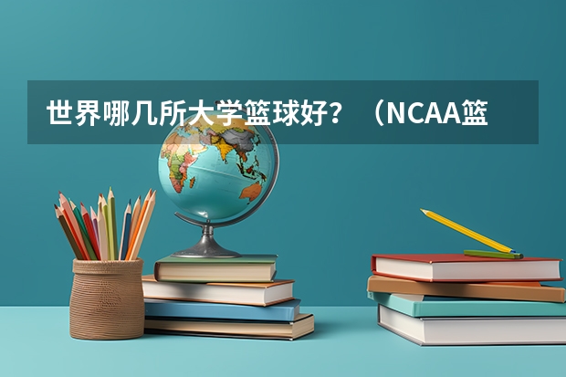 世界哪几所大学篮球好?(NCAA篮球大学排行榜?)