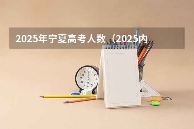 2025年宁夏高考人数(2025内蒙古高考是3+3还是3+1+2模式?)