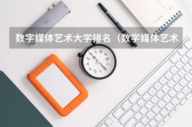 数字媒体艺术大学排名（数字媒体艺术专业最好的大学排名）