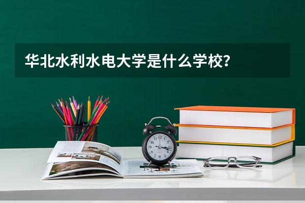 华北水利水电大学是什么学校？