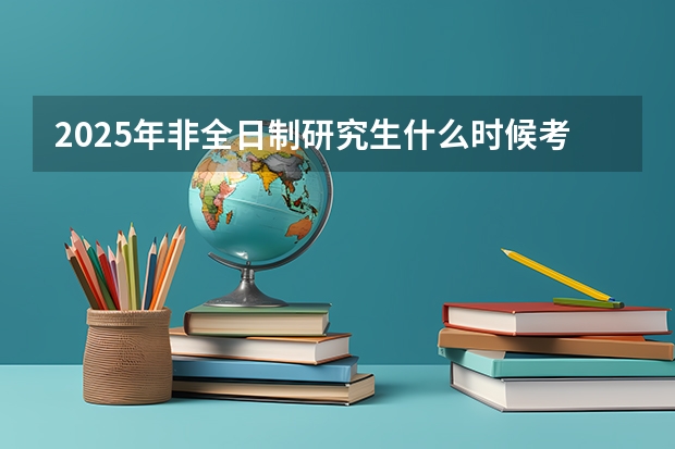 2025年非全日制研究生什么时候考试?