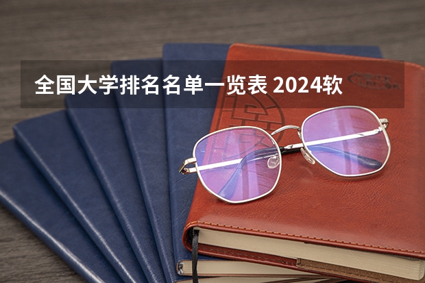 全国大学排名名单一览表 2024软科中国大学专业排名汇总