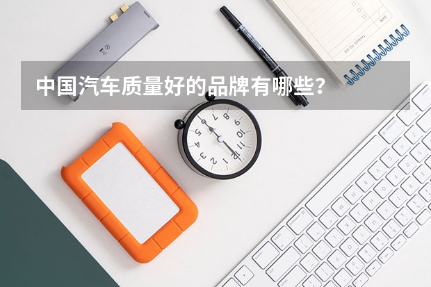 中国汽车质量好的品牌有哪些?