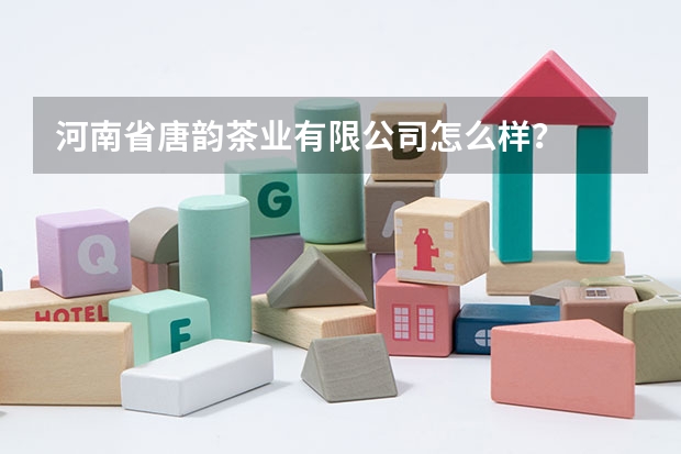 河南省唐韵茶业有限公司怎么样？
