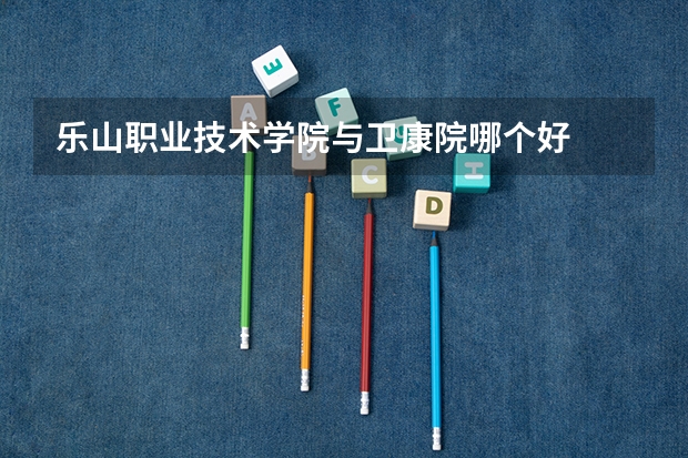 乐山职业技术学院与卫康院哪个好