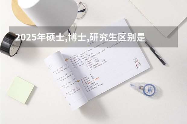 2025年硕士,博士,研究生区别是什么