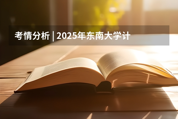 考情分析 | 2025年东南大学计算机考研考情分析! 2025东南大学计算机考研考情分析