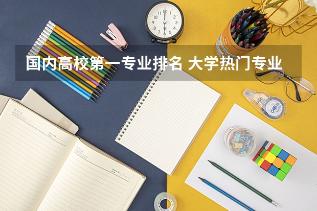 国内高校第一专业排名 大学热门专业排名前十名