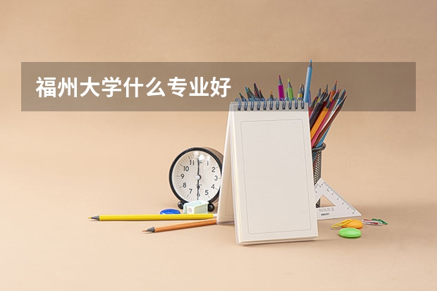 福州大学什么专业好