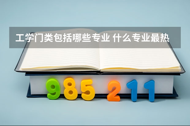 工学门类包括哪些专业 什么专业最热门