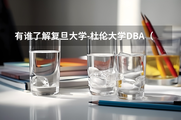 有谁了解复旦大学-杜伦大学DBA(工商管理博士)项目吗?教学质量如何?谢谢!