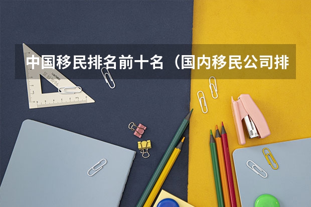中国移民排名前十名(国内移民公司排名是怎样的?哪家比较好?)