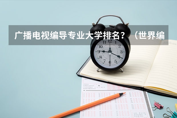 广播电视编导专业大学排名？（世界编剧专业大学排名？）