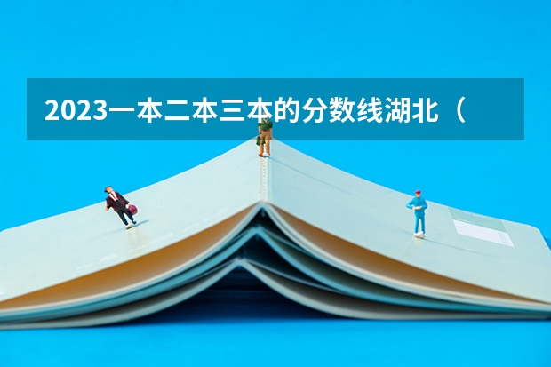 2023一本二本三本的分数线湖北（湖北2023一本二本三本分数线）