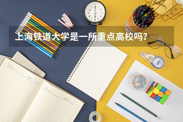 上海铁道大学是一所重点高校吗?