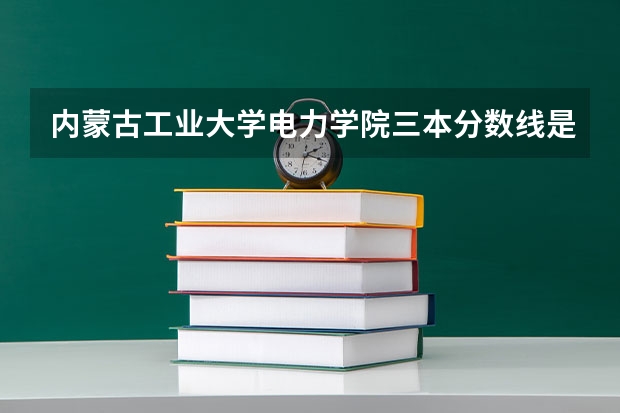 内蒙古工业大学电力学院三本分数线是多少